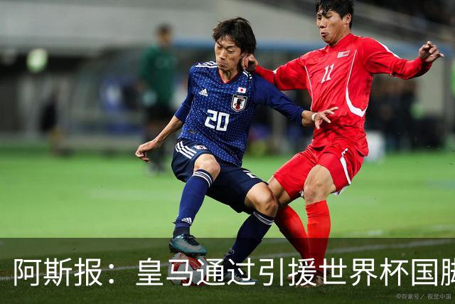 阿斯报：皇马通过引援世界杯国脚增加，实际上有15人参加世界杯